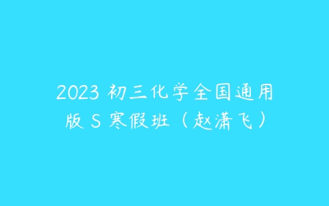 2023 初三化学全国通用版 S 寒假班(赵潇飞)
