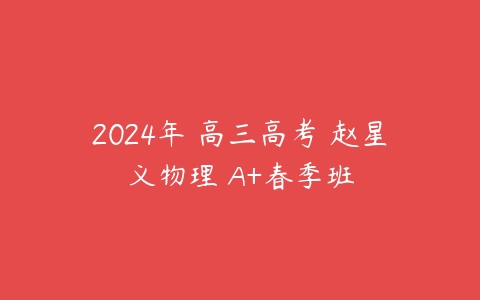2024年 高三高考 赵星义物理 A+春季班