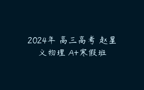 2024年 高三高考 赵星义物理 A+寒假班