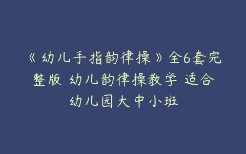 《幼儿手指韵律操》全6套完整版 幼儿韵律操教学 适合幼儿园大中小班