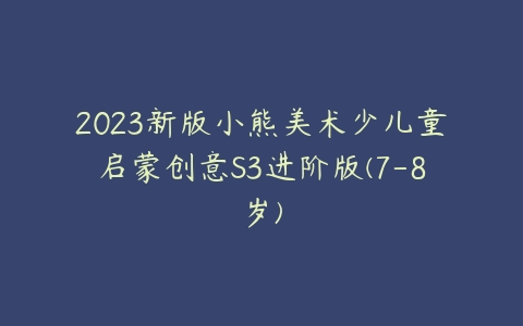 2023新版小熊美术少儿童启蒙创意S3进阶版(7-8岁)