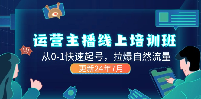 (11672期)2024经营 网络主播线上培训班,从0-1迅速养号,拉爆自然搜索流量 (升级24年7月)