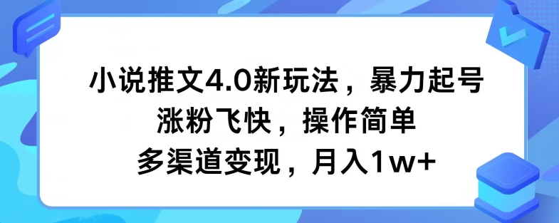小说推文4.0新玩法,暴力起号,涨粉飞快,操作简单,多渠道变现,月入1w+