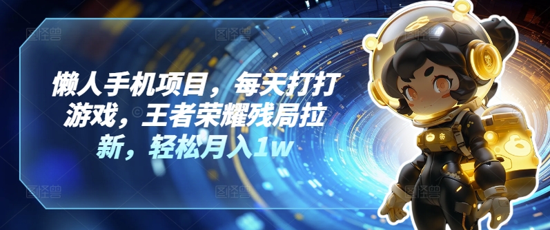 懒人手机项目,每天打打游戏,王者荣耀残局拉新,轻松月入1w