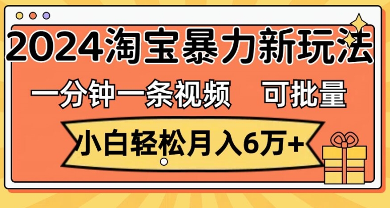一分钟一条视频,小白轻松月入过万,2024淘宝暴力新玩法,可批量放大收益