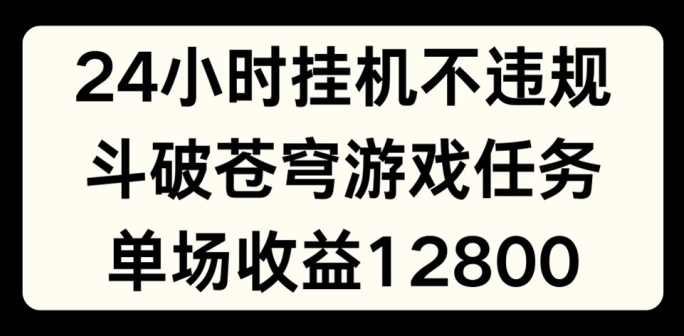 24小时无人挂JI不违规,斗破苍穹游戏任务,单场直播最高收益1280【揭秘】