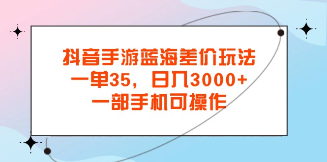 (11714期)抖音手游瀚海价格差游戏玩法,一单35,日入3000 ,一部手机易操作