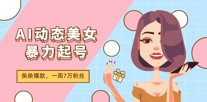 (11705期)AI动态美女暴力行为养号2.0,新生态原创视频,一条条爆品,一周7万粉