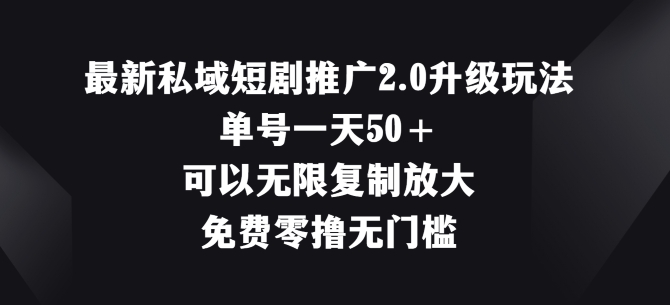 最新私域短剧推广2.0升级玩法,单号一天50+免费零撸无门槛