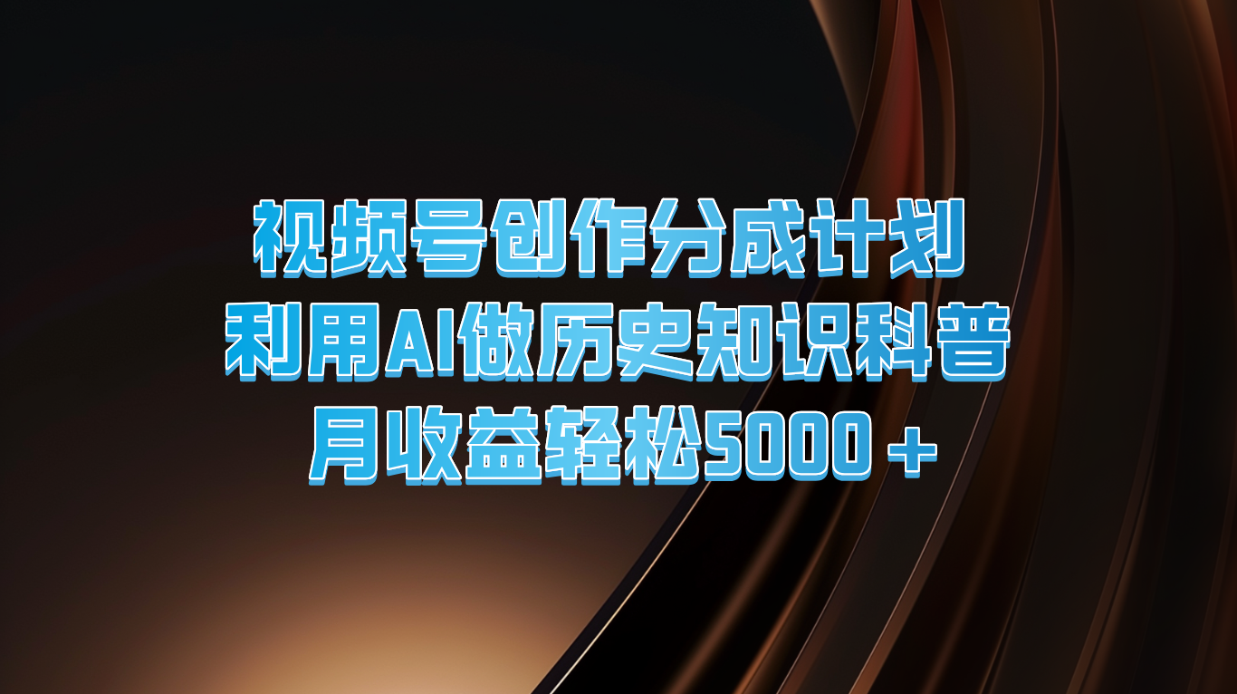 微信视频号写作分为方案 运用AI做历史时间知识普及 月盈利轻轻松松5000