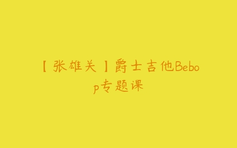 【张雄关】爵士吉他Bebop专题课