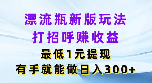 漂流瓶新版玩法,打招呼赚收益,最低1元提现,有手就能做,日入3张