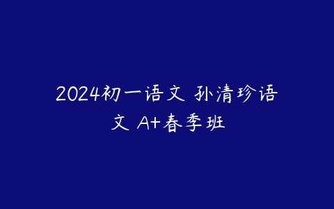 2024初一语文 孙清珍语文 A+春季班