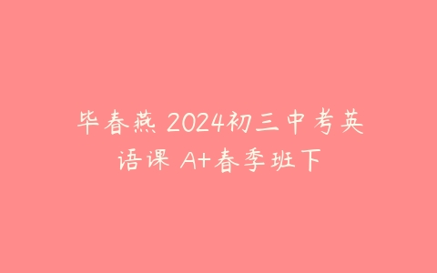 毕春燕 2024初三中考英语课 A+春季班下