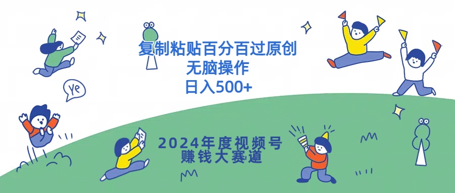 2024年度视频号赚钱大赛道,复制粘贴百分百过原创,无脑操作