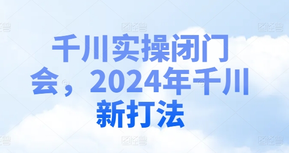 千川实操闭门会,2024年千川新打法