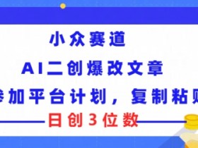 小众赛道, AI二创爆改文章参加平台计划,复制粘贴即可日创3位数