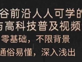 人人可学的AI与高科技普及视频课,零基础,通俗易懂,深入浅出