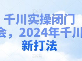 千川实操闭门会,2024年千川新打法