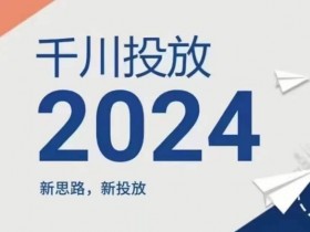 2024年千川投放,新思路新投放