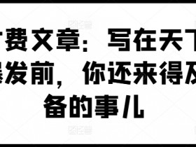 某付费文章:写在天下剧变爆发前,你还来得及准备的事儿