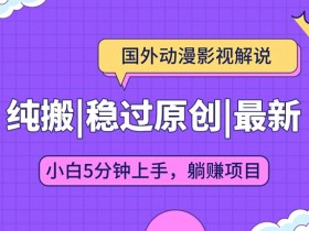 国外动漫影视解说纯搬运,稳定过原创,批量下载自动翻译,新手小白5分钟上手