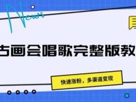 古画会唱歌完整版教程,快速涨粉,多渠道变现