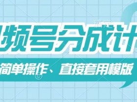 视频号分成计划新玩法,简单操作,直接着用模版,几分钟做好一个作品