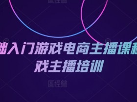 0基础入门游戏电商主播课程-游戏主播培训