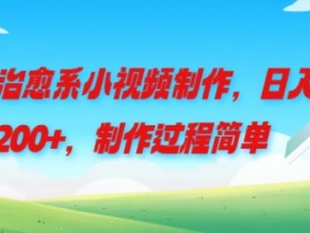 治愈系小视频制作,日入200+,制作过程简单