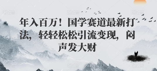 年入百万!国学赛道最新打法,轻轻松松引流变现,闷声发大财