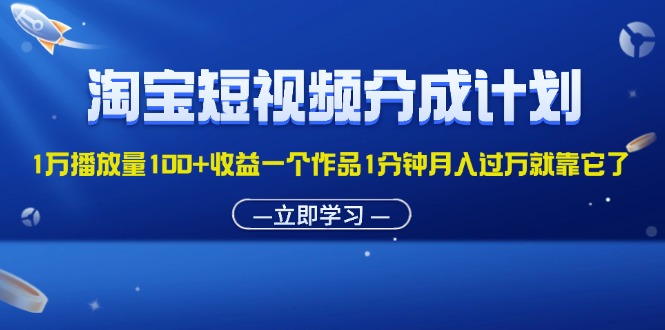 (11908期)淘宝短视频分成计划1万播放量100+收益一个作品1分钟月入过万就靠它了