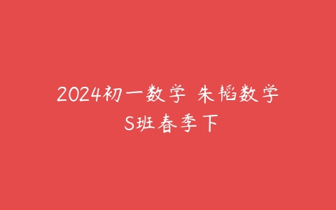 2024初一数学 朱韬数学 S班春季下