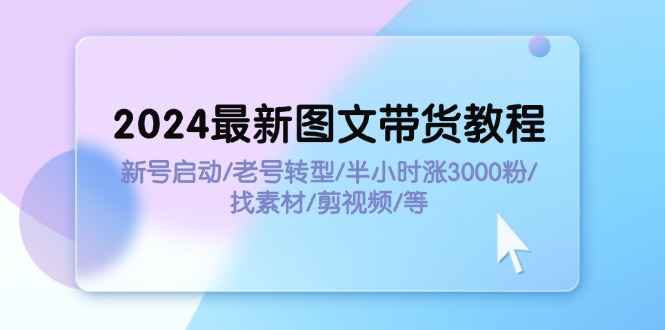 (11940期)2024全新图文并茂卖货实例教程:小号运行/旧号转型发展/三十分钟涨3000粉/收集素材/视频剪辑