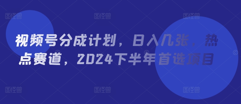 视频号分成计划,日入几张,热点赛道,2024下半年首选项目