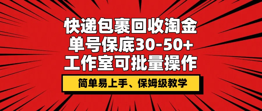 快递包裹回收淘金,单号保底30-50+,工作室可批量操作,保姆级教学