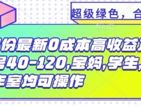 8月份最新0撸高收益项目,单号40-120.宝妈,学生,工作室均可操作