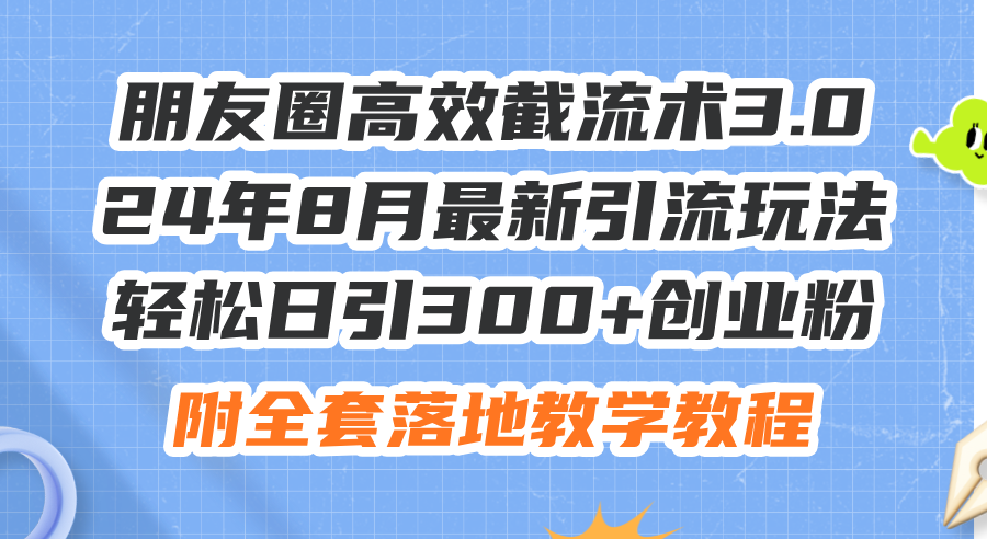 (11993期)朋友圈高效截流术3.0,24年8月最新引流玩法,轻松日引300+创业粉,附全…