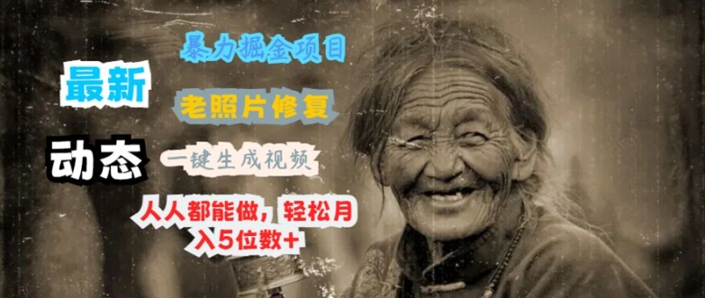 最新暴力掘金项目 老照片修复,一键生成动态视频,人人都能做,轻松月入5位数+
