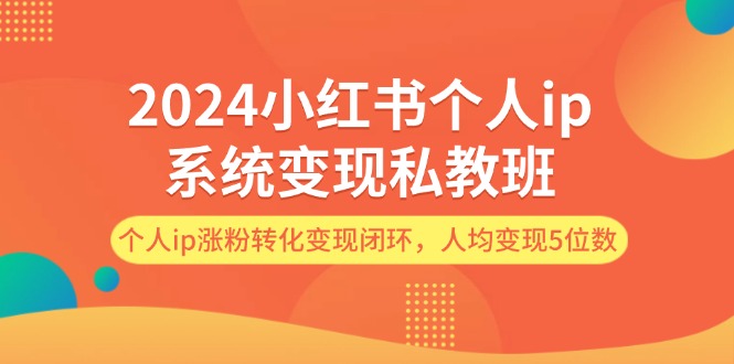 (12039期)2024小红书的本人ip系统软件转现私人教练班,本人ip增粉转换转现闭环控制,平均转现5个数