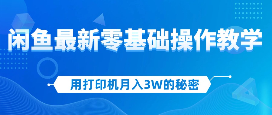 (12568期)用打印机月入3W的秘密,闲鱼最新零基础操作教学,新手当天上手,赚钱如…