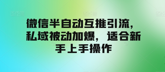 微信半自动互推引流,私域被动加爆,适合新手上手操作