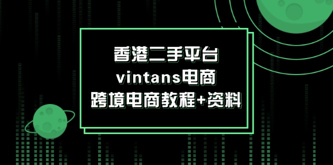 (12054期)香港二手平台vintans电商,跨境电商教程+资料