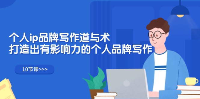 (12060期)个人ip品牌写作道与术,打造出有影响力的个人品牌写作(10节课)