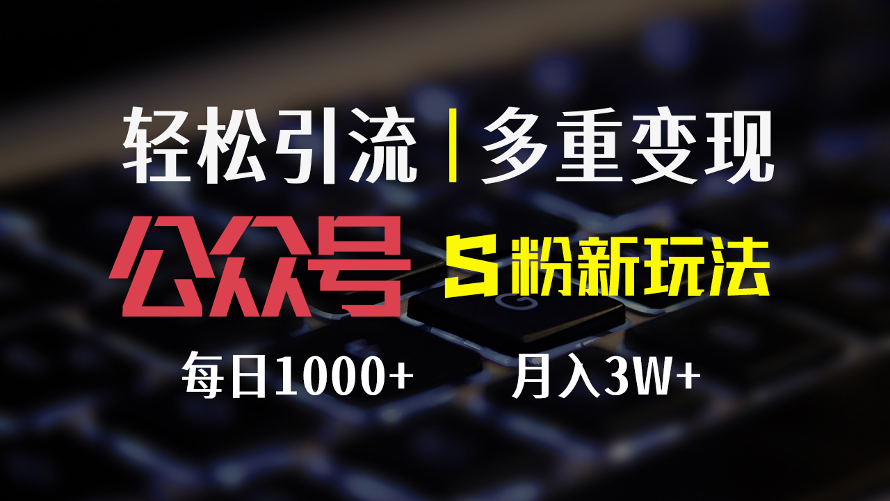 (12073期)公众号S粉新玩法,简单操作、多重变现,每日收益1000+