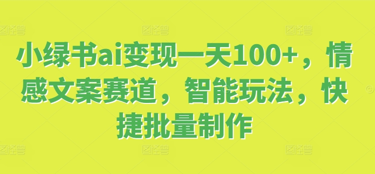 小绿书ai变现一天100+,情感文案赛道,智能玩法,快捷批量制作