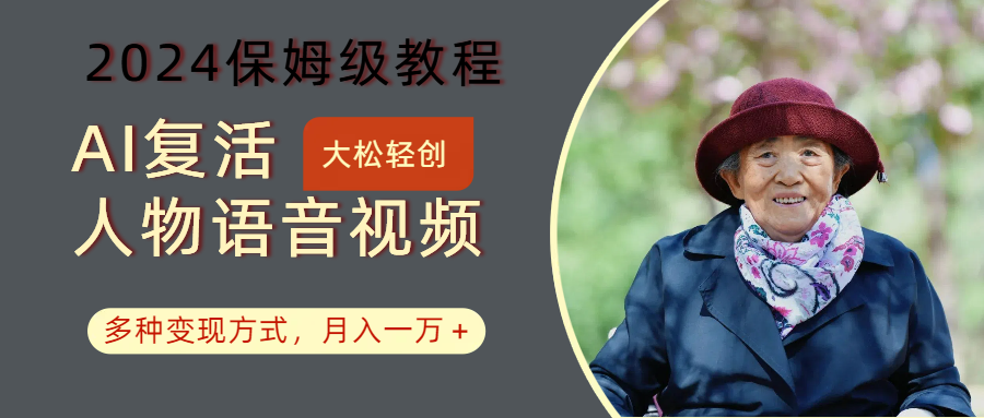 AI复生角色讲话视频:2024家庭保姆级实例教程,多种多样变现模式,月入一万