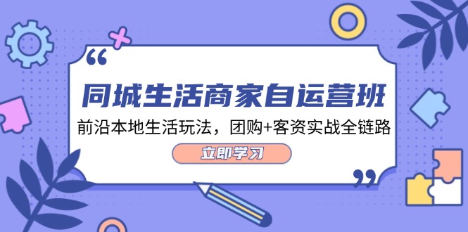 本地生活网店家自运营班,最前沿本地生活游戏玩法,团购价 客资实战演练全链路营销(34堂课)