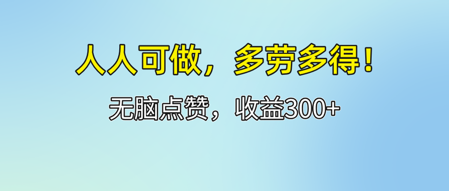 (12126期)人人可做!轻松点赞,收益300+,多劳多得!