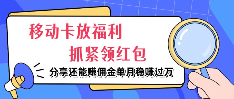 移动卡放福利,抓紧领红包,分享还能赚佣金,妥妥的信息差,单月稳赚过W